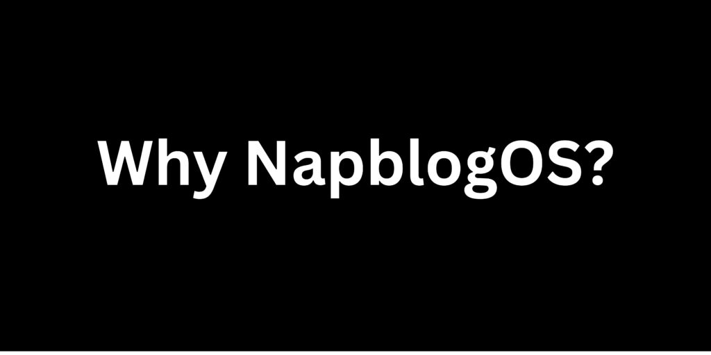 Why NapblogOS? When Infinite solutions already exist in the world.