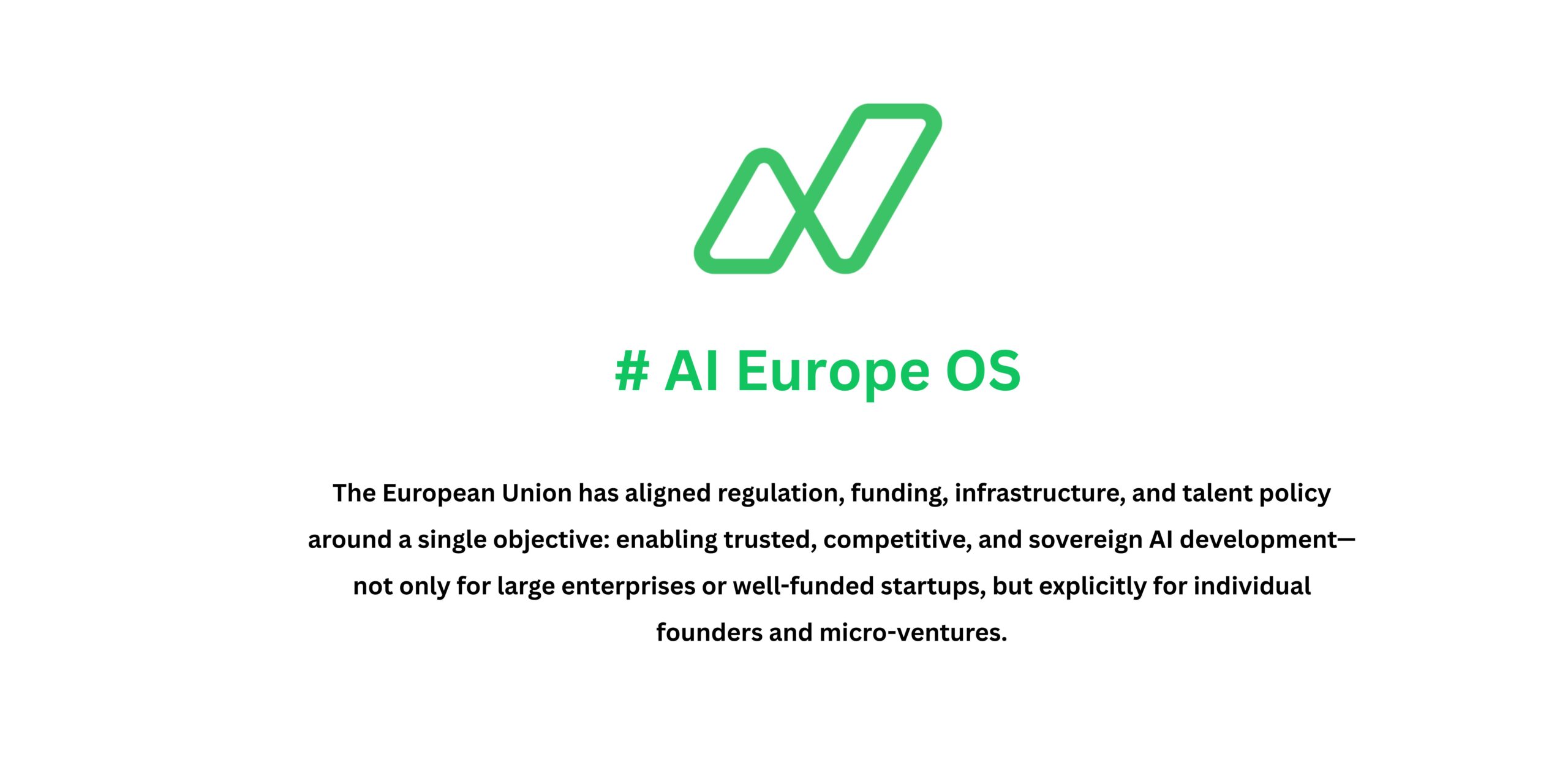 the European Union has aligned regulation, funding, infrastructure, and talent policy around a single objective: enabling trusted, competitive, and sovereign AI development—not only for large enterprises or well-funded startups, but explicitly for individual founders and micro-ventures.